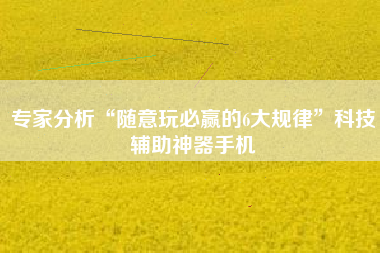 专家分析“随意玩必赢的6大规律”科技辅助神器手机