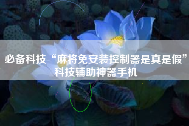 必备科技“麻将免安装控制器是真是假”科技辅助神器手机