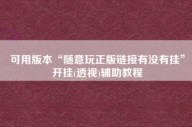 可用版本“随意玩正版链接有没有挂”开挂(透视)辅助教程