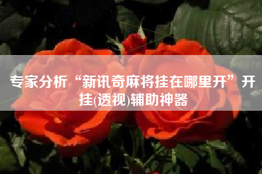 专家分析“新讯奇麻将挂在哪里开	”开挂(透视)辅助神器