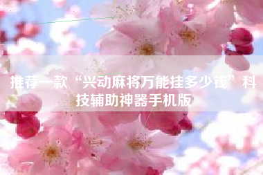 推荐一款“兴动麻将万能挂多少钱”科技辅助神器手机版