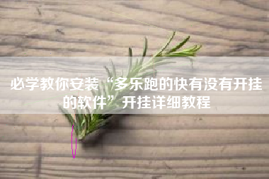 必学教你安装“多乐跑的快有没有开挂的软件”开挂详细教程