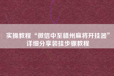实操教程“微信中至赣州麻将开挂器”详细分享装挂步骤教程