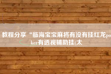 教程分享“临海宝宝麻将有没有挂红龙poker有透视辅助挂(太