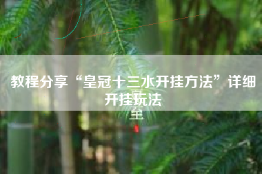 教程分享“皇冠十三水开挂方法”详细开挂玩法