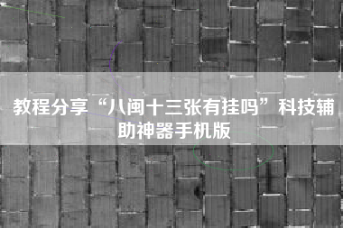教程分享“八闽十三张有挂吗	”科技辅助神器手机版