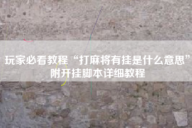 玩家必看教程“打麻将有挂是什么意思”附开挂脚本详细教程