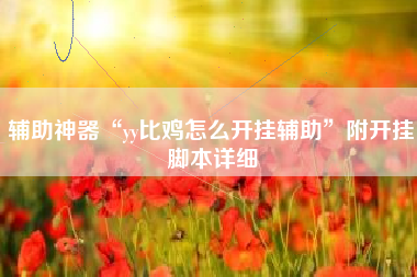 辅助神器“yy比鸡怎么开挂辅助	”附开挂脚本详细