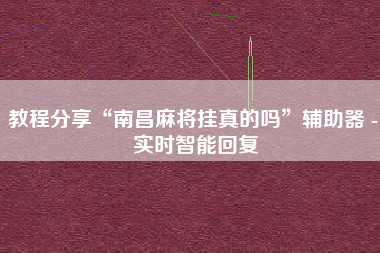 教程分享“南昌麻将挂真的吗	”辅助器 - 实时智能回复