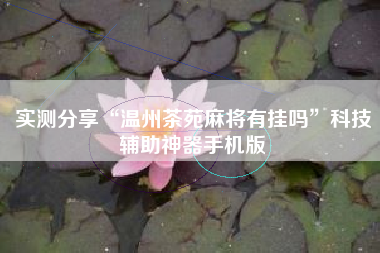 实测分享“温州茶苑麻将有挂吗	”科技辅助神器手机版