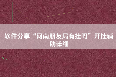 软件分享“河南朋友局有挂吗	”开挂辅助详细