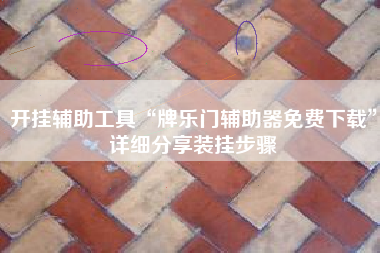 开挂辅助工具“牌乐门辅助器免费下载”详细分享装挂步骤