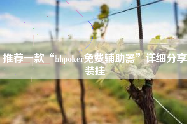 推荐一款“hhpoker免费辅助器	”详细分享装挂