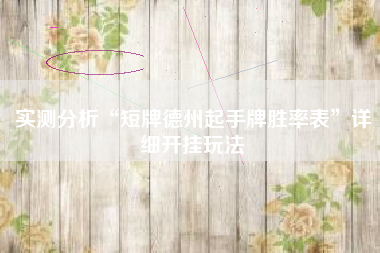 实测分析“短牌德州起手牌胜率表”详细开挂玩法