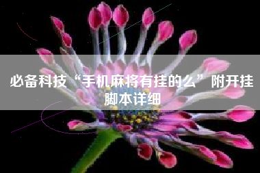 必备科技“手机麻将有挂的么”附开挂脚本详细