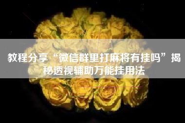 教程分享“微信群里打麻将有挂吗	”揭秘透视辅助万能挂用法