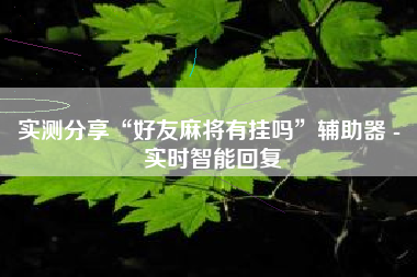 实测分享“好友麻将有挂吗	”辅助器 - 实时智能回复