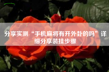 分享实测“手机麻将有开外卦的吗”详细分享装挂步骤