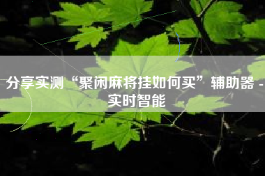 分享实测“聚闲麻将挂如何买”辅助器 - 实时智能