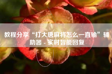 教程分享“打大唐麻将怎么一直输	”辅助器 - 实时智能回复