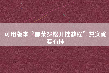 可用版本“都莱罗松开挂教程”其实确实有挂