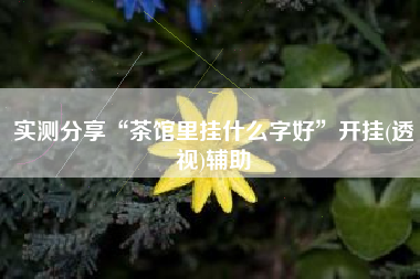 实测分享“茶馆里挂什么字好”开挂(透视)辅助