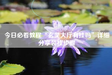 今日必看教程“玄灵大厅有挂吗”详细分享装挂步骤