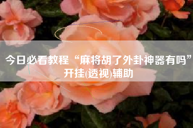 今日必看教程“麻将胡了外卦神器有吗	”开挂(透视)辅助