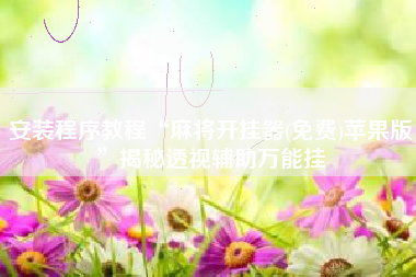 安装程序教程“麻将开挂器(免费)苹果版”揭秘透视辅助万能挂