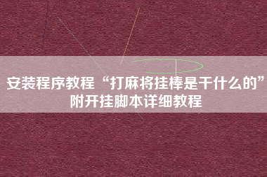 安装程序教程“打麻将挂棒是干什么的”附开挂脚本详细教程