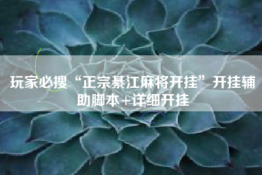 玩家必搜“正宗綦江麻将开挂”开挂辅助脚本+详细开挂