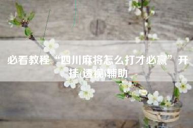 必看教程“四川麻将怎么打才必赢”开挂(透视)辅助