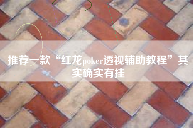 推荐一款“红龙poker透视辅助教程”其实确实有挂