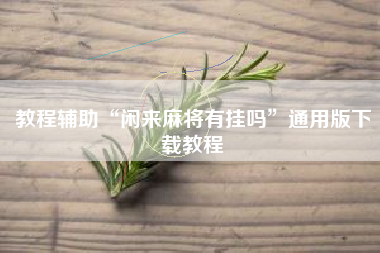 教程辅助“闲来麻将有挂吗”通用版下载教程