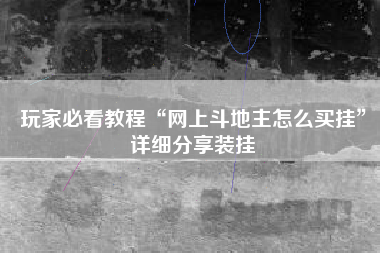 玩家必看教程“网上斗地主怎么买挂	”详细分享装挂