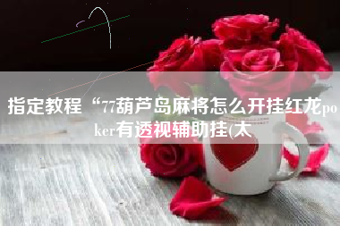 指定教程“77葫芦岛麻将怎么开挂红龙poker有透视辅助挂(太