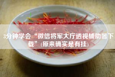 3分钟学会“微信将军大厅透视辅助器下载”(原来确实是有挂)