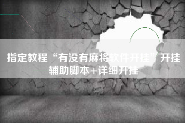 指定教程“有没有麻将软件开挂”开挂辅助脚本+详细开挂