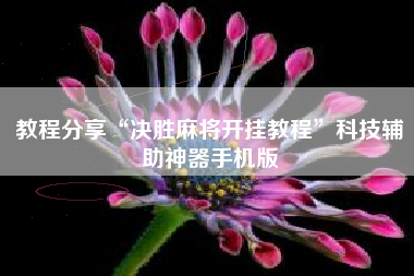 教程分享“决胜麻将开挂教程	”科技辅助神器手机版