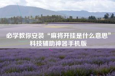 必学教你安装“麻将开挂是什么意思”科技辅助神器手机版