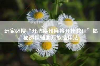 玩家必搜“开心泉州麻将开挂教程	”揭秘透视辅助万能挂用法