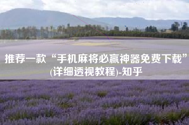 推荐一款“手机麻将必赢神器免费下载	”(详细透视教程)-知乎