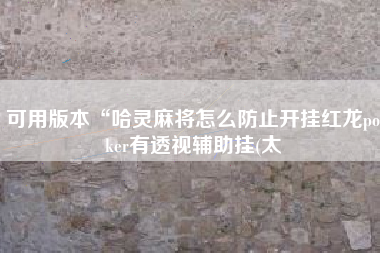可用版本“哈灵麻将怎么防止开挂红龙poker有透视辅助挂(太