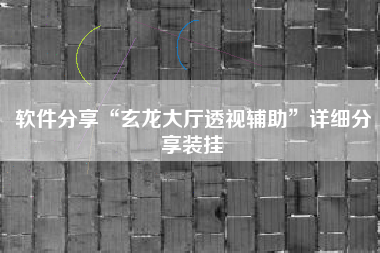 软件分享“玄龙大厅透视辅助	”详细分享装挂
