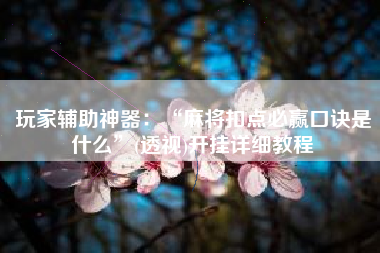 玩家辅助神器：“麻将扣点必赢口诀是什么	”(透视)开挂详细教程