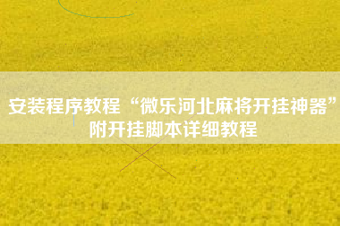 安装程序教程“微乐河北麻将开挂神器	”附开挂脚本详细教程