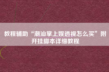 教程辅助“潮汕掌上娱透视怎么买	”附开挂脚本详细教程