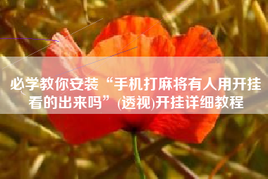 必学教你安装“手机打麻将有人用开挂看的出来吗”(透视)开挂详细教程