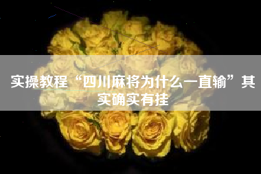 实操教程“四川麻将为什么一直输	”其实确实有挂