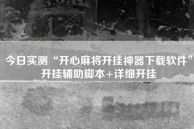今日实测“开心麻将开挂神器下载软件”开挂辅助脚本+详细开挂